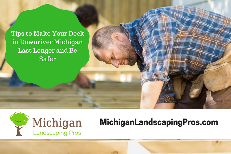 Tips to Make Your Deck in Downriver Michigan Last Longer and Be Safer